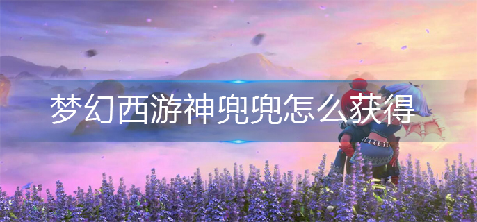 梦幻西游神兜兜怎么获得-神兜兜获得方法