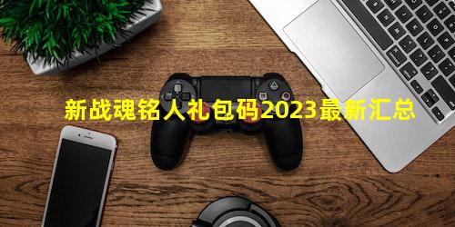 新战魂铭人礼包码2023最新汇总