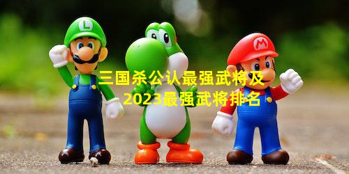 三国杀公认最强武将及2023最强武将排名