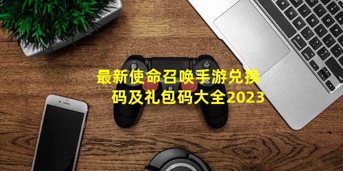 最新使命召唤手游兑换码及礼包码大全2023