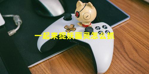 一起来捉妖画灵怎么抓
