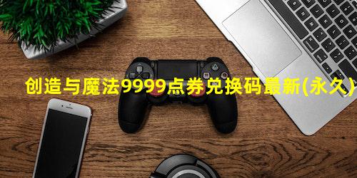 创造与魔法9999点券兑换码最新