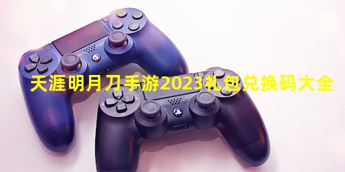 天涯明月刀手游2023礼包兑换码大全