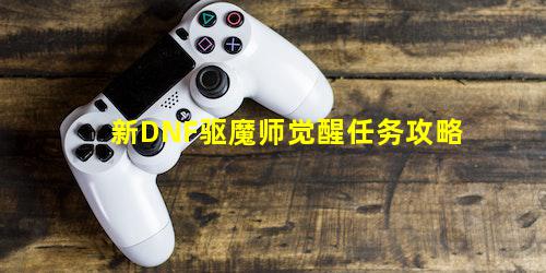 新DNF驱魔师觉醒任务攻略