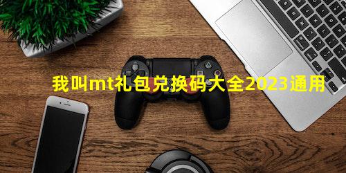 我叫mt礼包兑换码大全2023通用