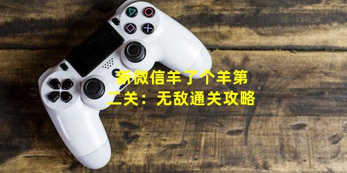 新微信羊了个羊第二关：无敌通关攻略