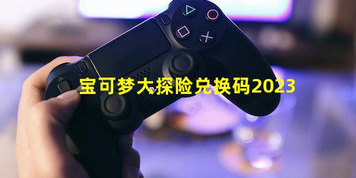 宝可梦大探险兑换码2023