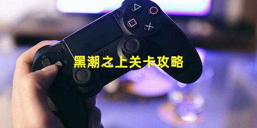 黑潮之上关卡攻略