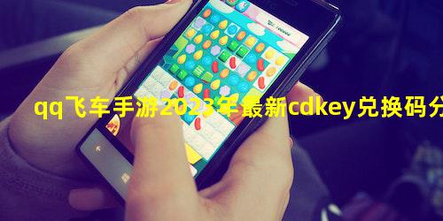 qq飞车手游2023年最新cdkey兑换码分享