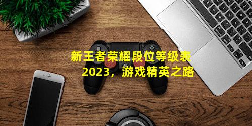 新王者荣耀段位等级表2023