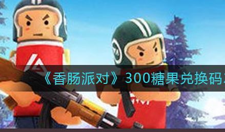 香肠派对300糖果永久兑换码大全 香肠派对2023永久糖果礼包码分享