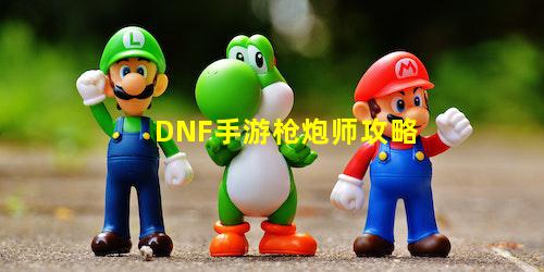 DNF手游枪炮师攻略