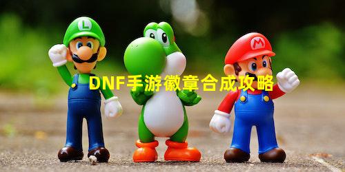 DNF手游徽章合成攻略