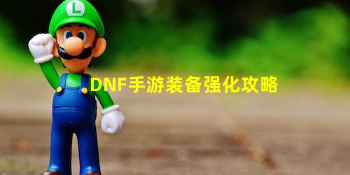 DNF手游装备强化攻略