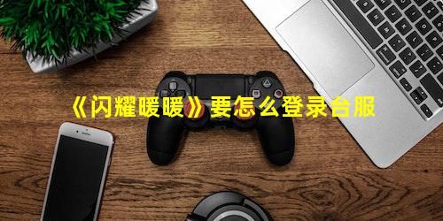 闪耀暖暖要怎么登录台服