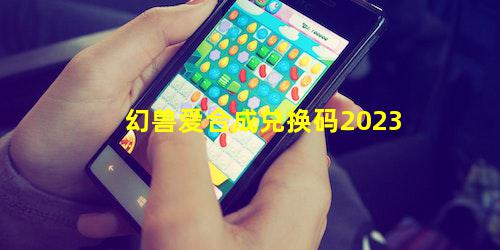 幻兽爱合成兑换码2023