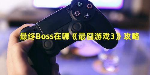 最终Boss在哪最囧游戏3攻略