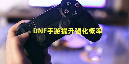 DNF手游提升强化概率