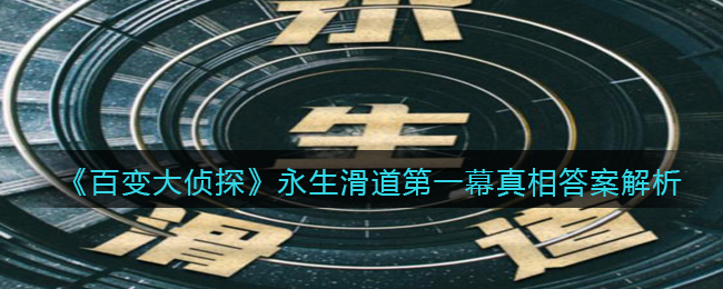 《百变大侦探》永生滑道第一幕真相答案解析