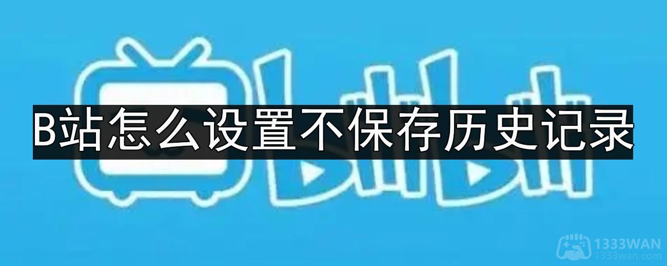 哔哩哔哩怎么设置不保存历史记录-b站关闭历史记录功能方法