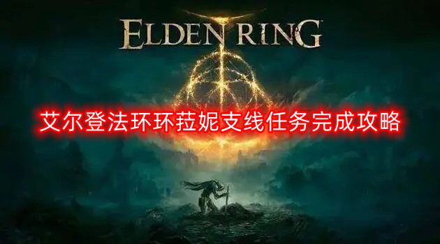 艾尔登法环菈妮支线任务流程-环菈妮支线任务完成攻略