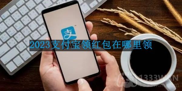 2023支付宝领红包在哪里领-手机支付宝如何领取红包