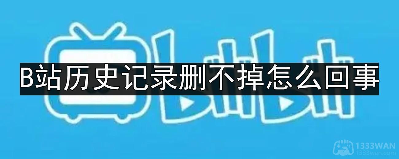 B站历史记录删不掉怎么回事-b站清空历史记录方法