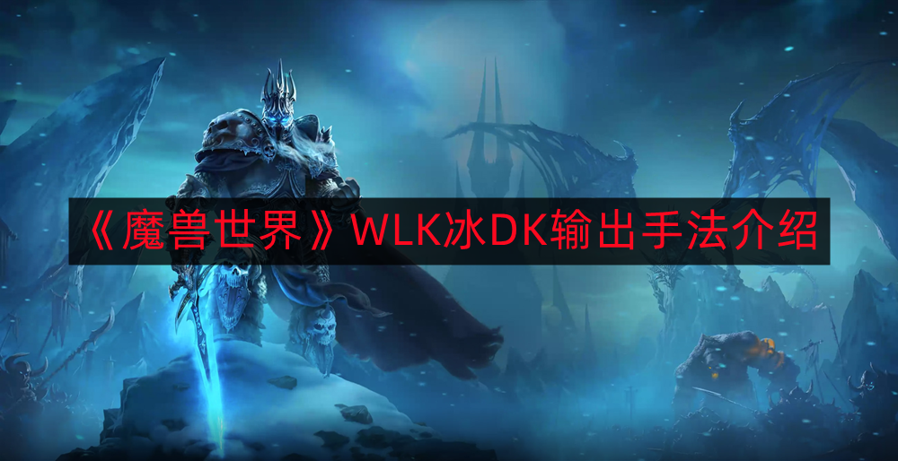 魔兽世界WLK冰DK如何输出-WLK冰DK输出手法介绍