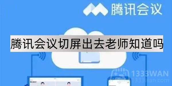 腾讯会议切屏出去老师知道吗-老师能看见学生切屏吗